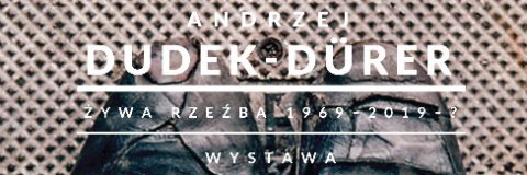 Andrzej Dudek-Dürer – „Żywa rzeźba, 1969- 2019-?”
